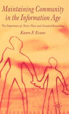 Maintaining Community in the Information Age: The Importance of Trust, Place and Situated Knowledge by Evans, Karen F.