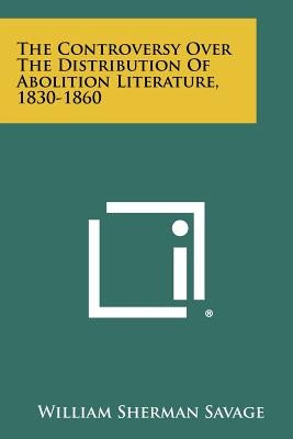 The Controversy Over the Distribution of Abolition Literature, 1830-1860 by Savage, William Sherman