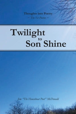 Twilight to Son Shine: The 1st poems by McDonald, Jim, Jr.