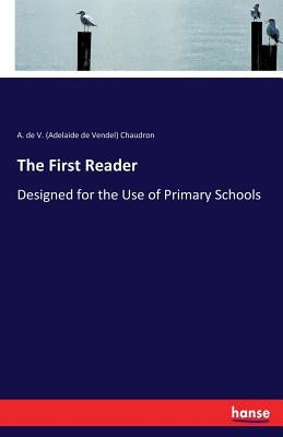 The First Reader: Designed for the Use of Primary Schools by Chaudron, A. De V. (Adelaide De Vendel)