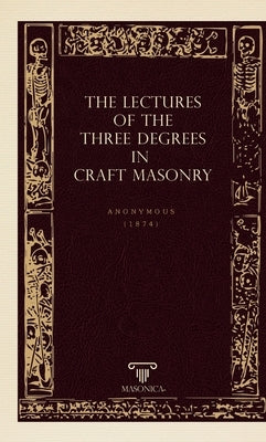 The Lectures Of The Three Degrees In Craf Masonry by Anonymous