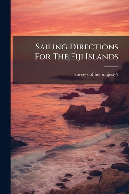 Sailing Directions For The Fiji Islands by Surveys of Her Majesty's