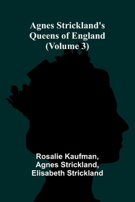 Agnes Strickland's Queens of England (Volume 3) by Kaufman, Rosalie