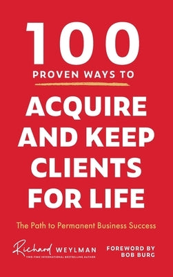100 Proven Ways to Acquire and Keep Clients for Life by Weylman, Richard