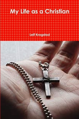 My Life as a Christian by Krogstad, Leif