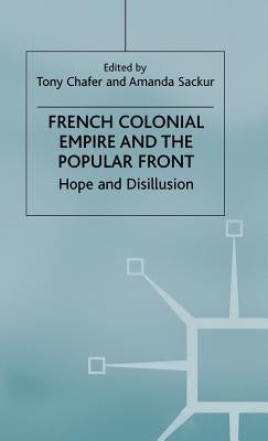 French Colonial Empire and the Popular Front: Hope and Disillusion by Chafer, Tony