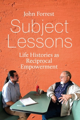 Subject Lessons: Life Histories as Reciprocal Empowerment by Forrest, John