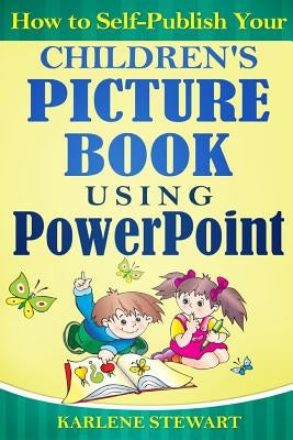 How to Self-Publish Your Children's Picture Book Using PowerPoint by Stewart, Karlene