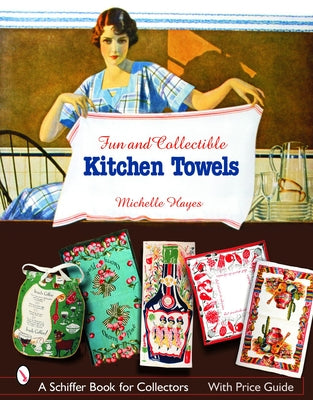 Fun & Collectible Kitchen Towels: 1930s to 1960s by Hayes, Michelle