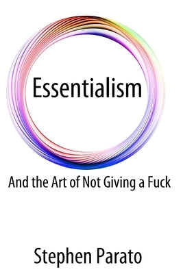 Essentialism And the Art of Not Giving a Fuck by Parato, Stephen