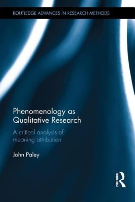 Phenomenology as Qualitative Research: A Critical Analysis of Meaning Attribution by Paley, John