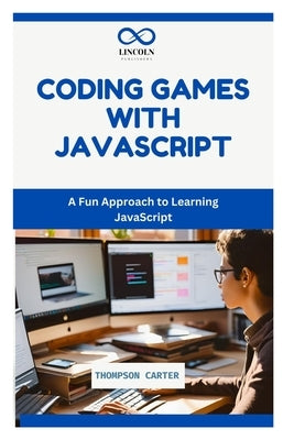Coding Games with JavaScript: A Fun Approach to Learning JavaScript by Carter, Thompson