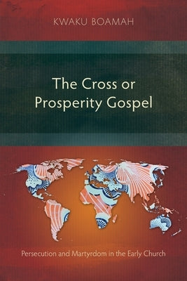 The Cross or Prosperity Gospel: The Cross or Prosperity Gospel by Boamah, Kwaku