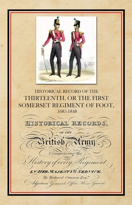 Historical Record of the Thirteenth, The First Somerset Regiment of Foot 1685-1848 by Cannon, Richard