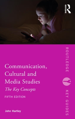 Communication, Cultural and Media Studies: The Key Concepts by Hartley, John