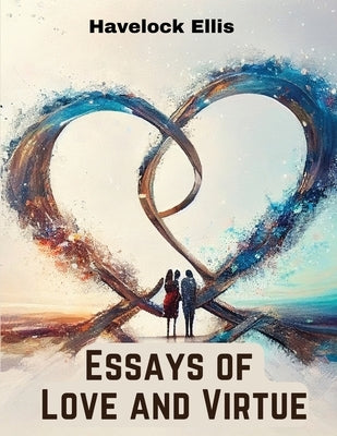 Essays of Love and Virtue by Havelock Ellis