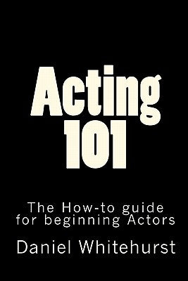 Acting 101: The How-to guide for beginning Actors by Whitehurst, Daniel L.