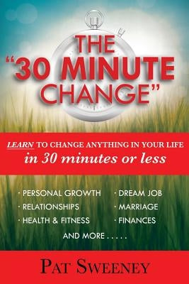 The "30 Minute Change": Learn To Change Anything In Your Life In 30 Minutes Or Less by Sweeney, Pat