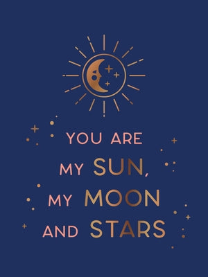 You Are My Sun, My Moon and Stars: Beautiful Words and Romantic Quotes for the One You Love by Summersdale