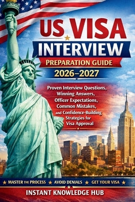 US Visa Interview Preparation Guide 2026-2027: Proven Interview Questions, Winning Answers, Officer Expectations, Common Mistakes, and Confidence-Buil by Hub, Instant Knowledge