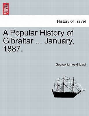 A Popular History of Gibraltar ... January, 1887. by Gilbard, George James