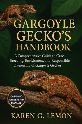 Gargoyle Gecko's Handbook: "A Comprehensive Guide to Care, Breeding, Enrichment, and Responsible Ownership of Gargoyle Geckos" by G. Lemon, Karen