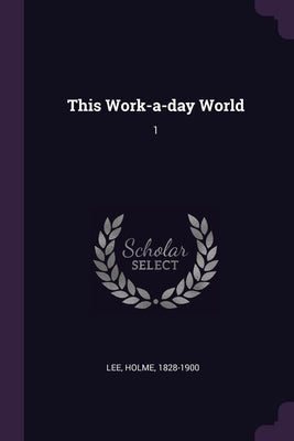 This Work-a-day World: 1 by Lee, Holme