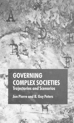 Governing Complex Societies: Trajectories and Scenarios by Pierre, J.