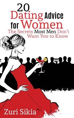 20 Dating Advice for Women: The Secrets Most Men Don't Want You to Know by Sikia, Zuri
