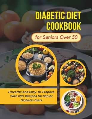 Diabetic Diet Cookbook for Seniors Over 50: Flavorful and Easy-to-Prepare With 120+ Recipes for Senior Diabetic Diets by Robinson, Daisy