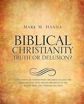 Biblical Christianity: Truth or Delusion? by Hanna, Mark M.