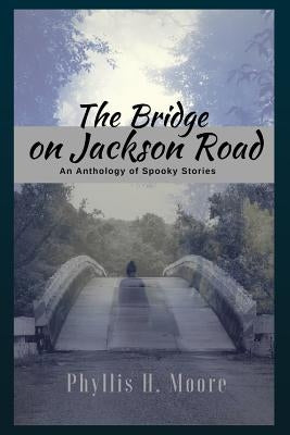 The Bridge On Jackson Road: An Anthology of Spooky Stories by Moore, Phyllis H.