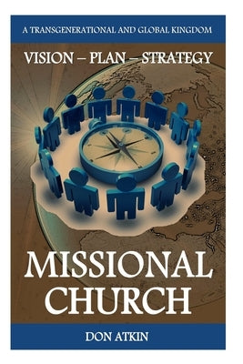 Missional Church: A Transgenerational and Global Vision, Plan and Strategy by Atkin, Don
