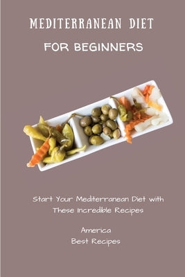 Mediterranean Diet for Beginners: Start Your Mediterranean Diet with These Incredible Recipes by America Best Recipes
