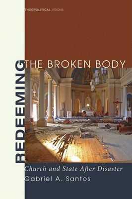 Redeeming the Broken Body: Church and State After Disaster by Santos, Gabriel A.