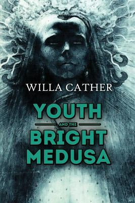 Youth and the Bright Medusa by Cather, Willa