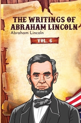The Writings of Abraham Lincoln by Lincoln, Abraham