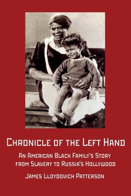 Chronicle of the Left Hand: An American Black Family's Story from Slavery to Russia's Hollywood by Patterson, James Lloydovich