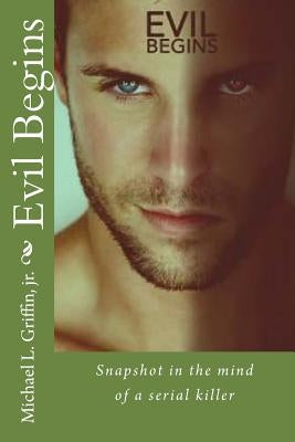 Evil Begins: Snapshot in the Mind of a Serial Killer by Griffin Jr, Michael L.