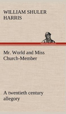 Mr. World and Miss Church-Member A twentieth century allegory by Harris, W. S. (William Shuler)