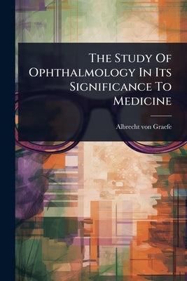 The Study Of Ophthalmology In Its Significance To Medicine by Graefe, Albrecht Von