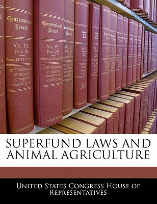 Superfund Laws and Animal Agriculture by United States Congress House of Represen