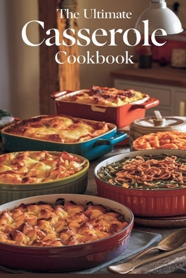 The Ultimate Casserole Cookbook by Bennett, Olivia