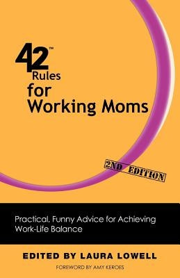 42 Rules for Working Moms (2nd Edition): Practical, Funny Advice for Achieving Work-Life Balance by Lowell, Laura