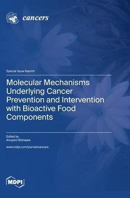 Molecular Mechanisms Underlying Cancer Prevention and Intervention with Bioactive Food Components by Bishayee, Anupam