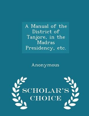 A Manual of the District of Tanjore, in the Madras Presidency, etc. - Scholar's Choice Edition by Anonymous