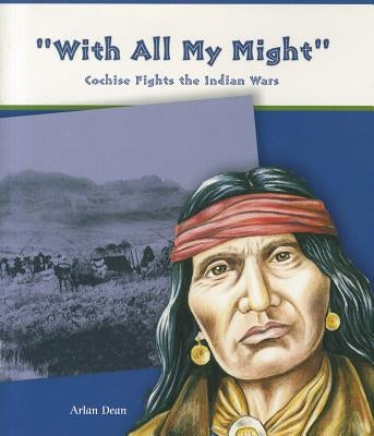 With All My Might: Cochise Fights the Indian Wars by Dean, Arlan