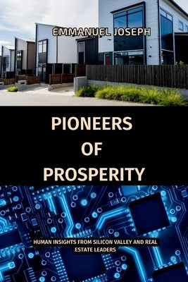 Pioneers of Prosperity, Human Insights from Silicon Valley and Real Estate Leaders by Joseph
