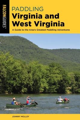 Paddling Virginia and West Virginia: A Guide to the Area's Greatest Paddling Adventures by Molloy, Johnny