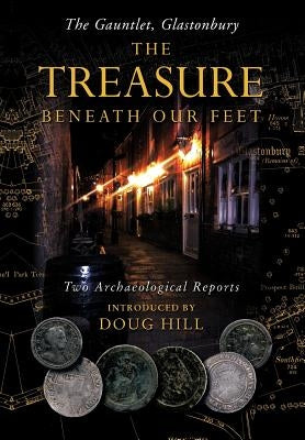 The Treasure Beneath Our Feet: The Gauntlet, Glastonbury by Hill, Doug